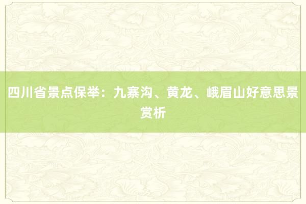 四川省景点保举：九寨沟、黄龙、峨眉山好意思景赏析